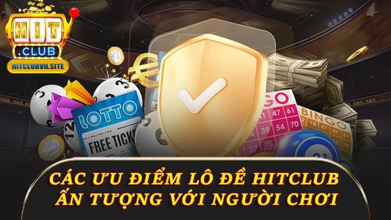 Các ưu điểm ấn tượng với người chơi lô đề Hitclub